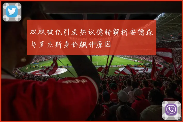 双双破亿引发热议德转解析安德森与罗杰斯身价飙升原因