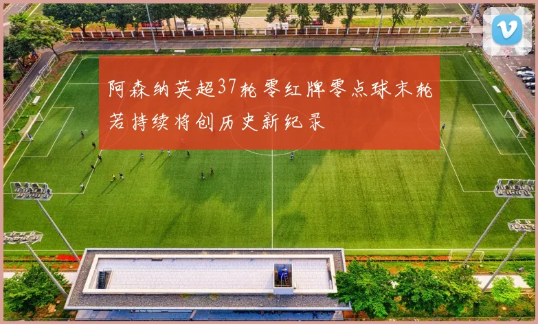 阿森纳英超37轮零红牌零点球末轮若持续将创历史新纪录