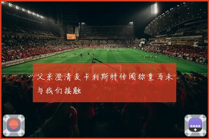 父亲澄清麦卡利斯特传闻称皇马未与我们接触