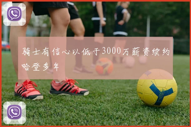 骑士有信心以低于3000万薪资续约哈登多年
