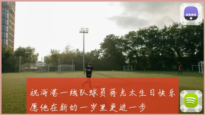 祝海港一线队球员蒋光太生日快乐愿他在新的一岁里更进一步