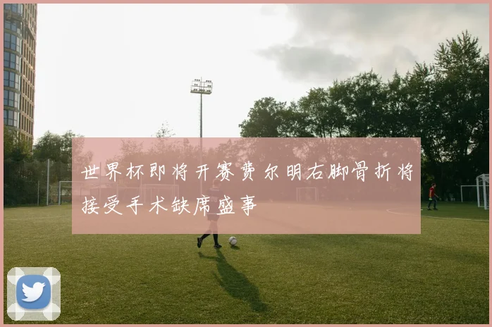 世界杯即将开赛费尔明右脚骨折将接受手术缺席盛事