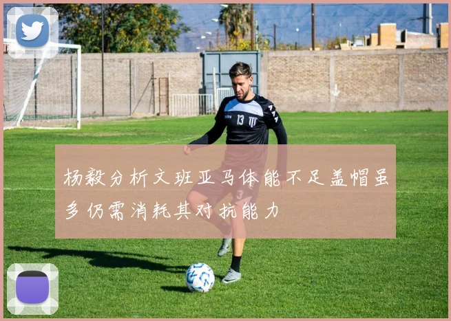 杨毅分析文班亚马体能不足盖帽虽多仍需消耗其对抗能力